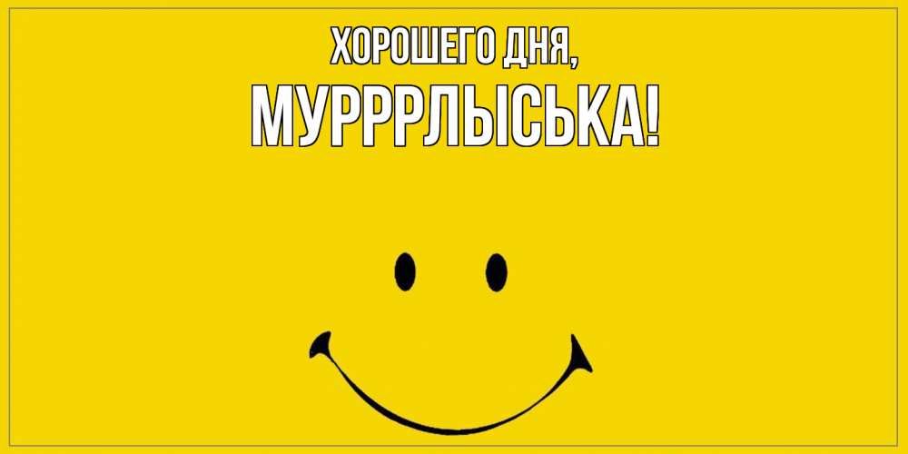 Открытка  для любимых и родных. мурррлыська, Хорошего дня  