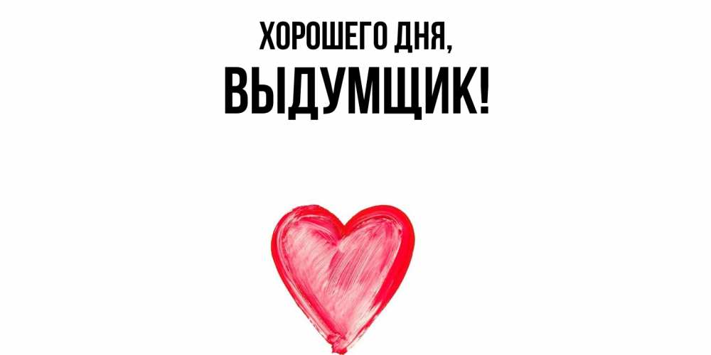 Открытка  для любимых и родных. выдумщик, Хорошего дня  