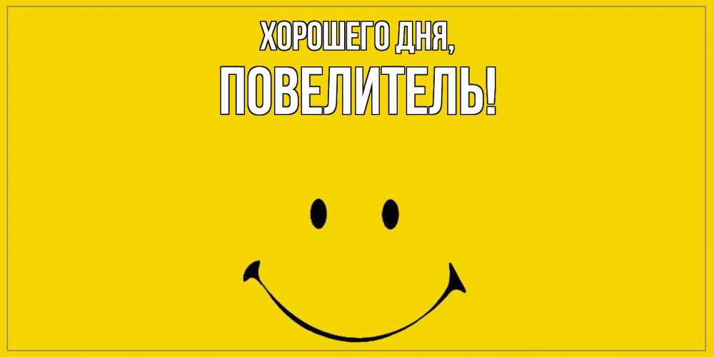 Открытка  для любимых и родных. Повелитель, Хорошего дня  