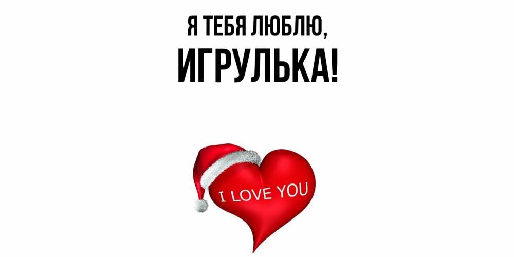 Открытка  для любимых и родных. игрулька, Я тебя люблю  