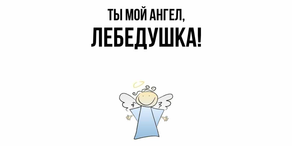 Открытка  для любимых и родных. лебедушка, Ты мой ангел  