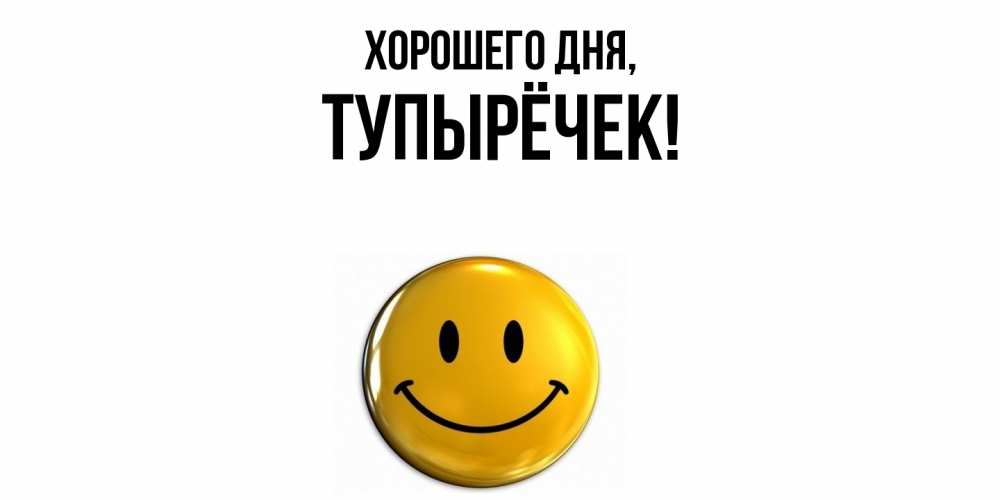 Открытка  для любимых и родных. тупырёчек, Хорошего дня  