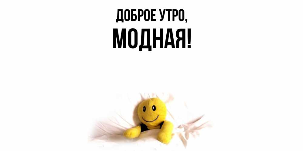 Открытка  для любимых и родных. модная, Доброе утро  