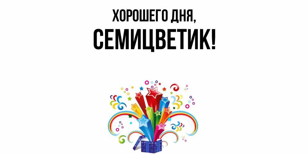 Открытка  для любимых и родных. семицветик, Хорошего дня  