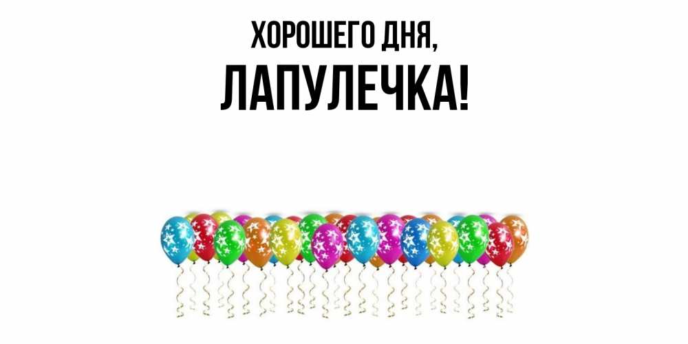 Открытка  для любимых и родных. лапулечка, Хорошего дня  