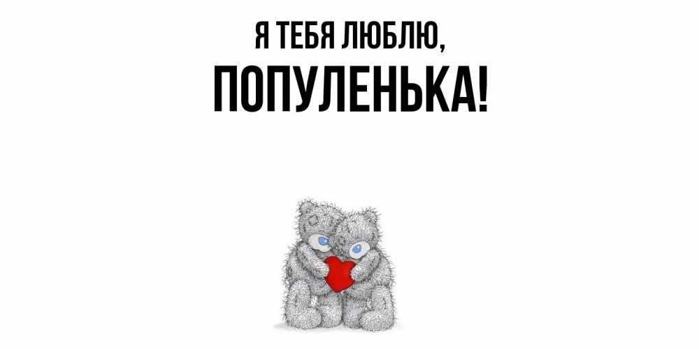 Открытка  для любимых и родных. популенька, Я тебя люблю  
