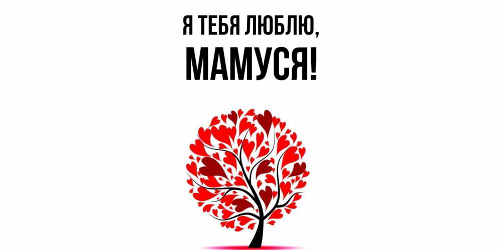 Открытка  для любимых и родных. Мамуся, Я тебя люблю  