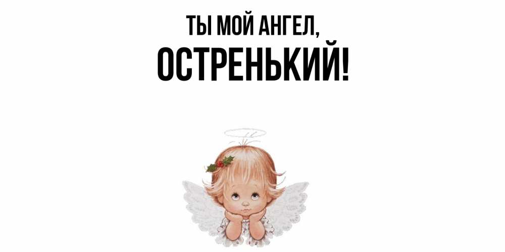 Открытка  для любимых и родных. остренький, Ты мой ангел  