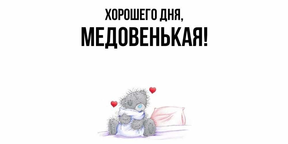 Открытка  для любимых и родных. медовенькая, Хорошего дня  