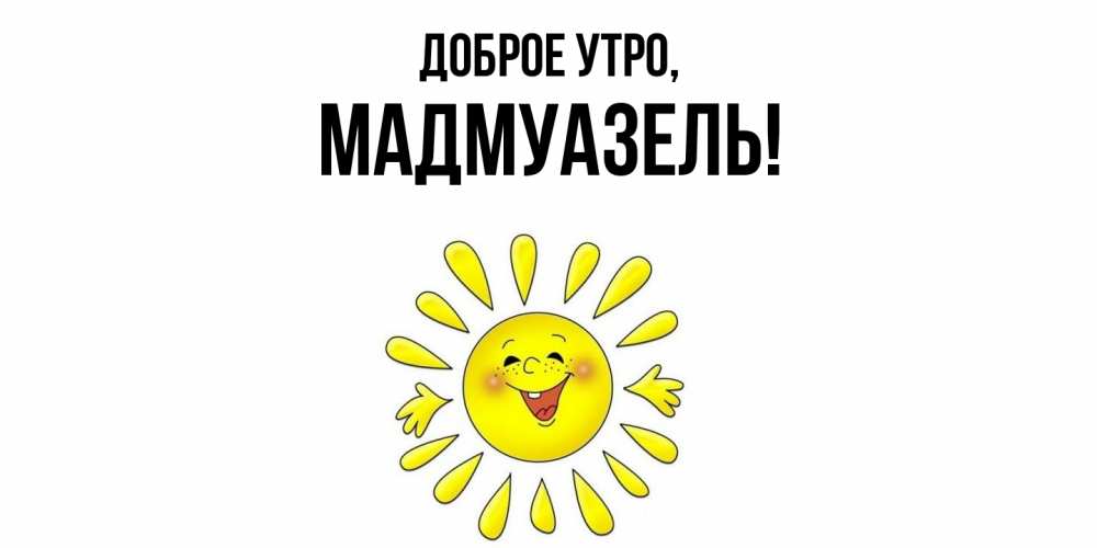Открытка  для любимых и родных. мадмуазель, Доброе утро  