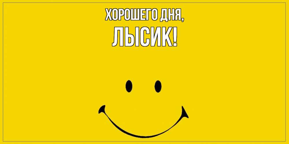 Открытка  для любимых и родных. лысик, Хорошего дня  