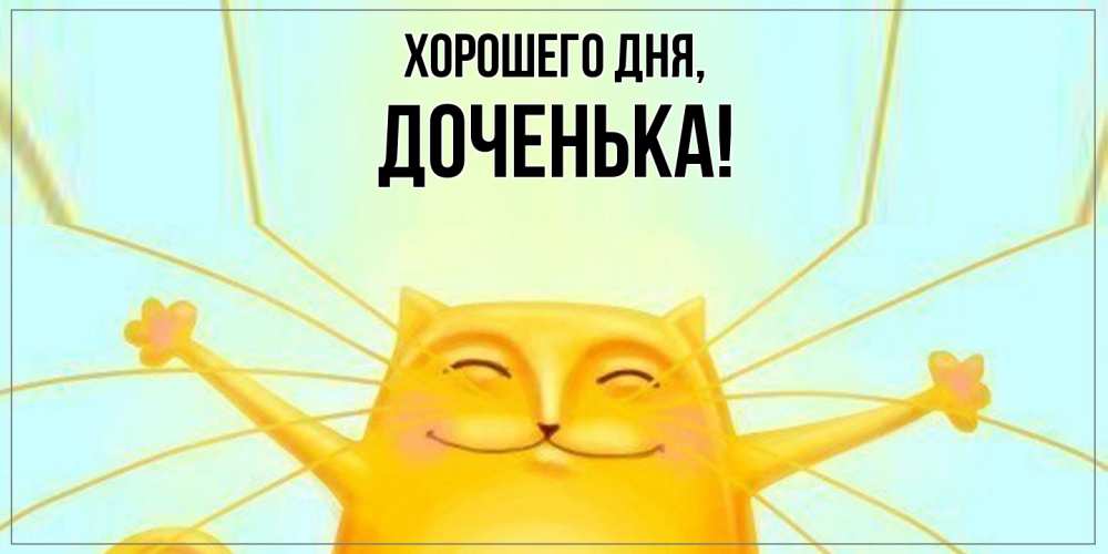 Открытка  для любимых и родных. Доченька, Хорошего дня  
