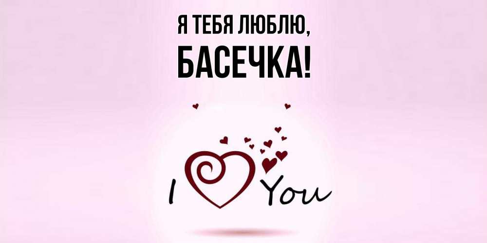Открытка  для любимых и родных. басечка, Я тебя люблю  