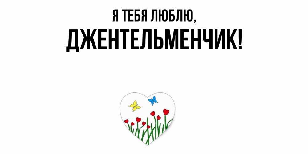 Открытка  для любимых и родных. джентельменчик, Я тебя люблю  