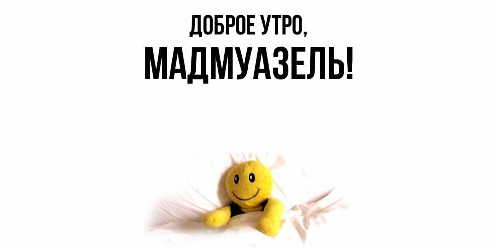 Открытка  для любимых и родных. мадмуазель, Доброе утро  