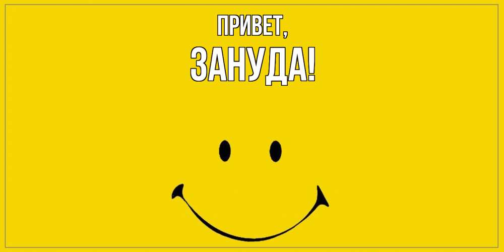 Открытка  для любимых и родных. зануда, Привет  