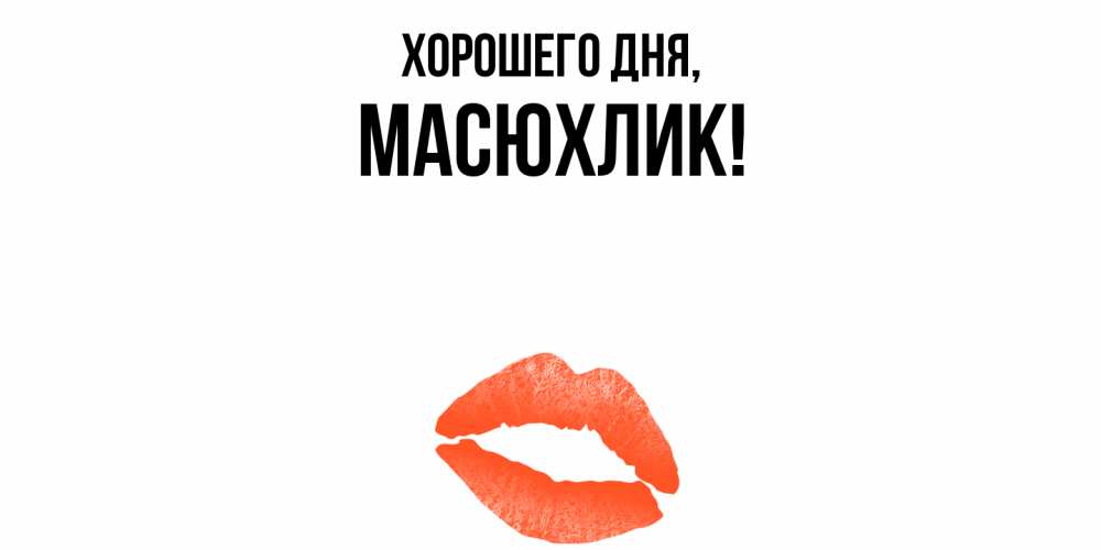 Открытка  для любимых и родных. масюхлик, Хорошего дня  