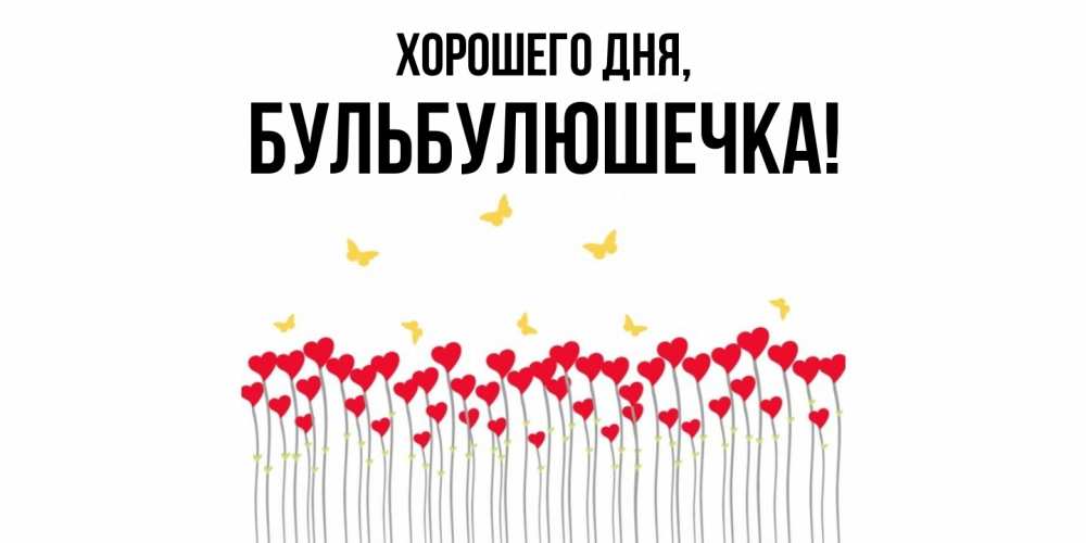 Открытка  для любимых и родных. бульбулюшечка, Хорошего дня  
