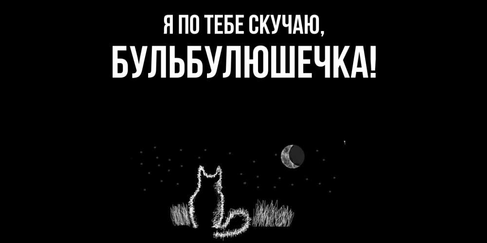 Открытка  для любимых и родных. бульбулюшечка, Я по тебе скучаю  