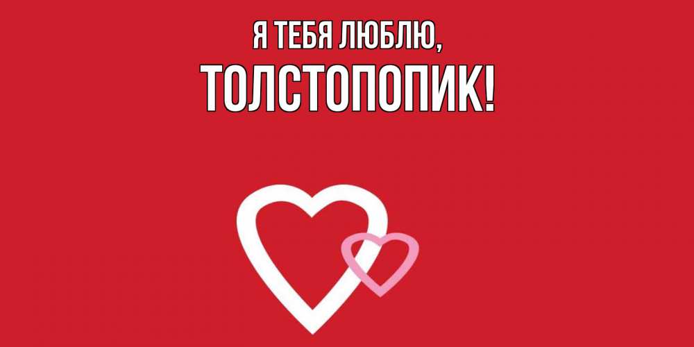 Открытка  для любимых и родных. толстопопик, Я тебя люблю  