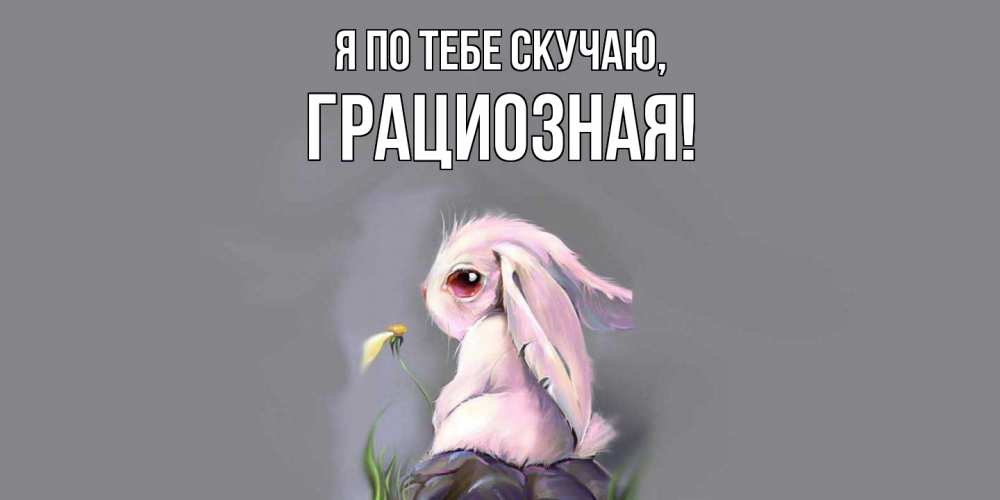 Открытка  для любимых и родных. грациозная, Я по тебе скучаю  