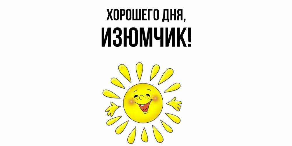 Открытка  для любимых и родных. изюмчик, Хорошего дня  