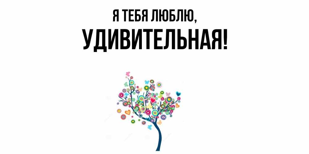 Открытка  для любимых и родных. удивительная, Я тебя люблю  