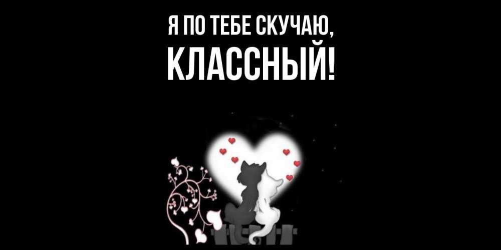 Открытка  для любимых и родных. классный, Я по тебе скучаю  