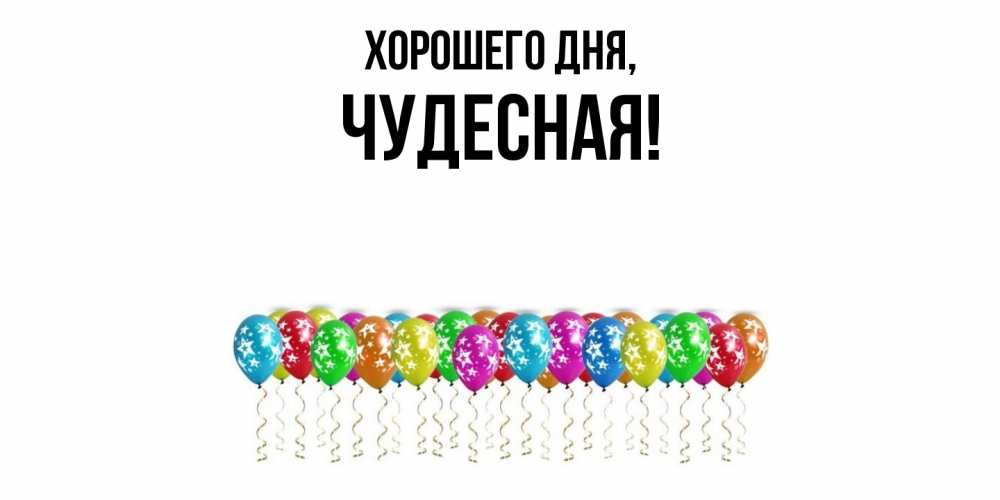 Открытка  для любимых и родных. чудесная, Хорошего дня  