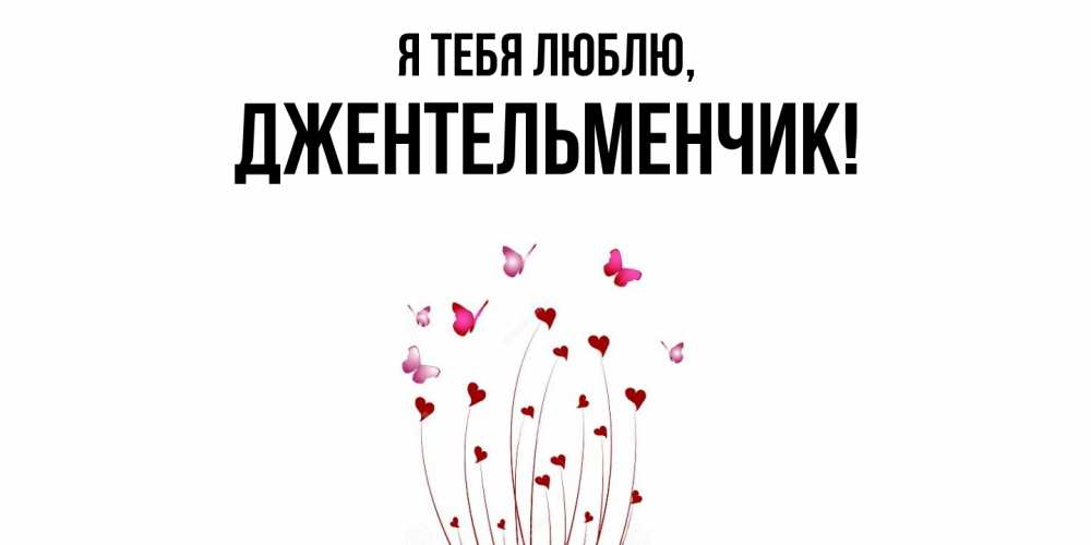 Открытка  для любимых и родных. джентельменчик, Я тебя люблю  