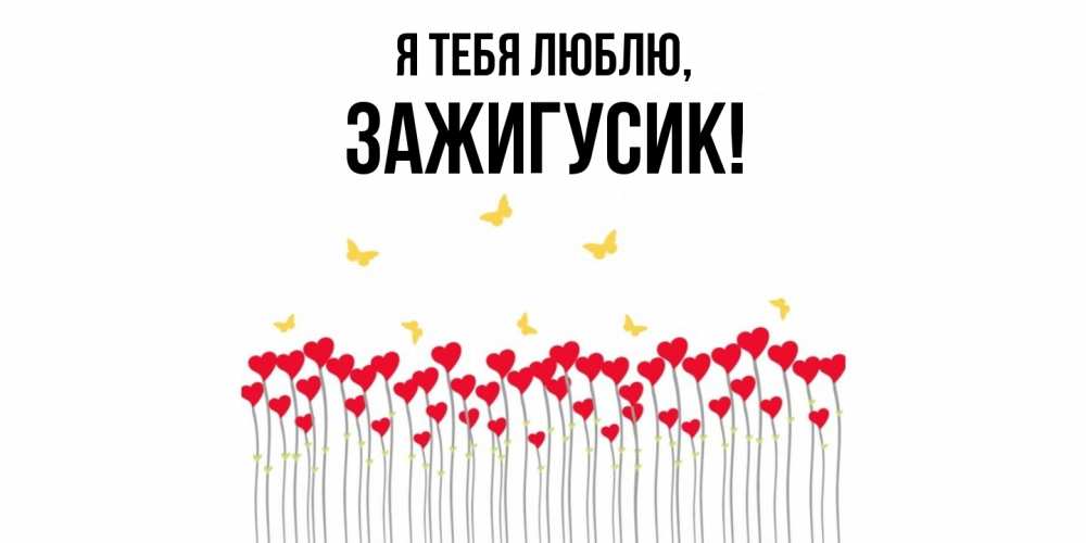 Открытка  для любимых и родных. зажигусик, Я тебя люблю  