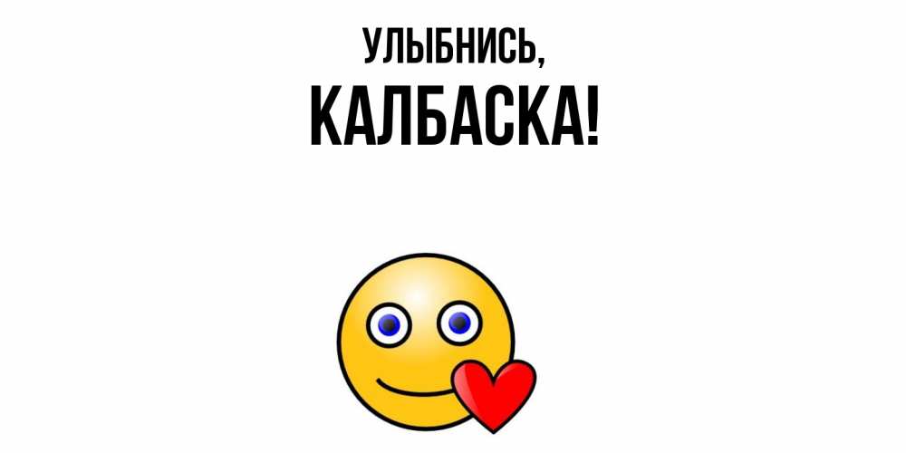 Открытка  для любимых и родных. калбаска, Улыбнись  