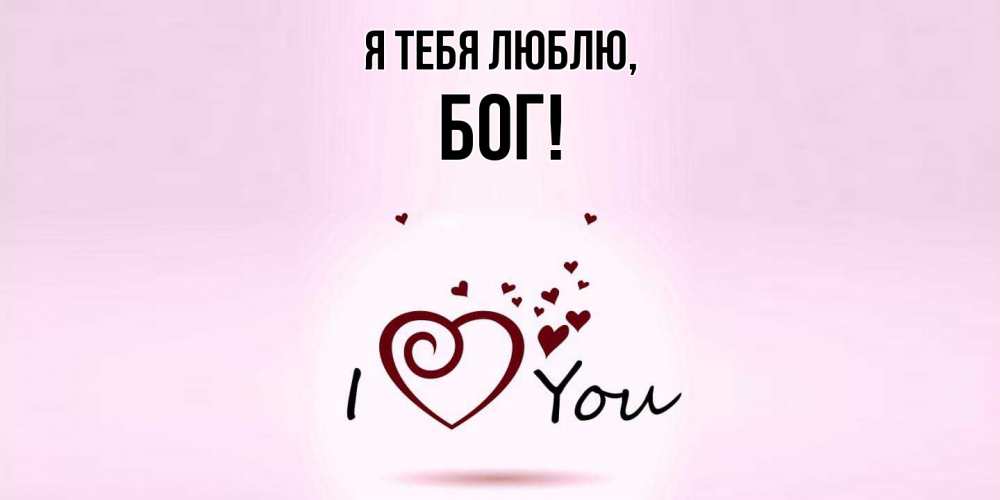 Открытка  для любимых и родных. бог, Я тебя люблю  