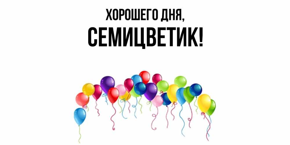 Открытка  для любимых и родных. семицветик, Хорошего дня  