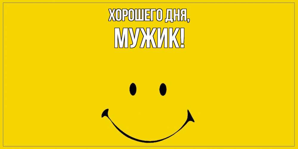 Открытка  для любимых и родных. Мужик, Хорошего дня  
