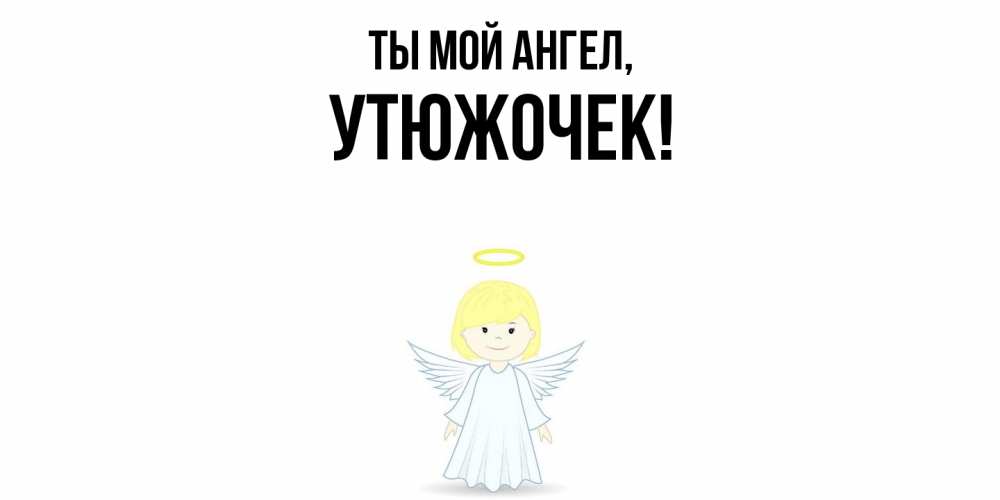 Открытка  для любимых и родных. утюжочек, Ты мой ангел  