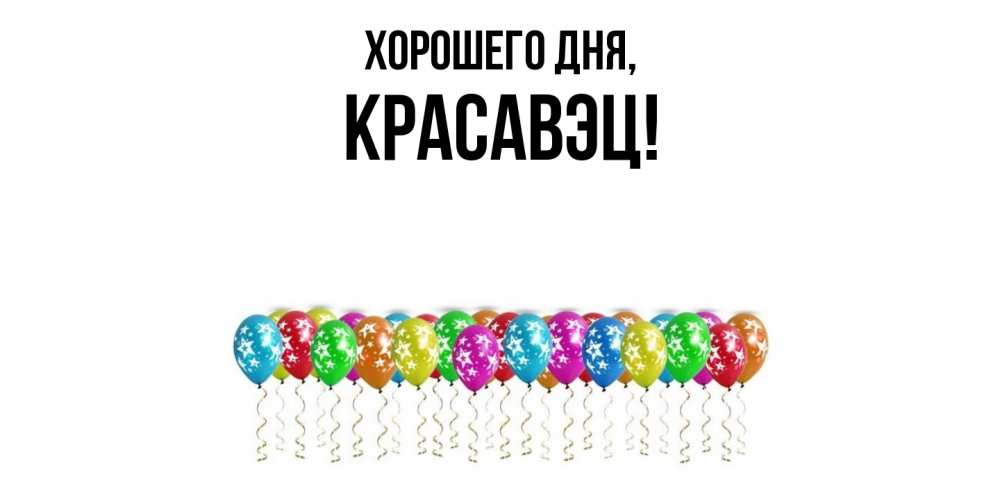 Открытка  для любимых и родных. красавэц, Хорошего дня  