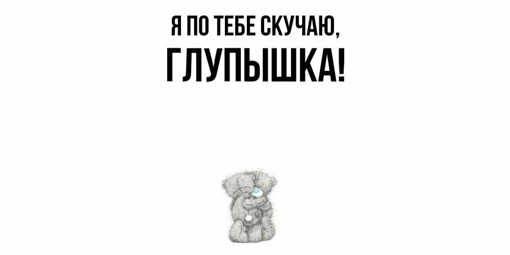 Открытка  для любимых и родных. глупышка, Я по тебе скучаю  