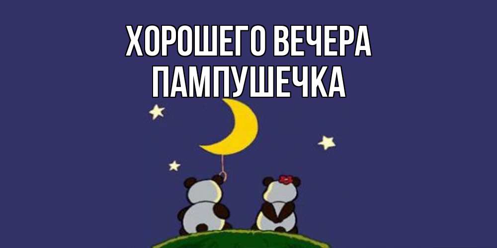 Открытка  для любимых и родных. пампушечка, Хорошего вечера  
