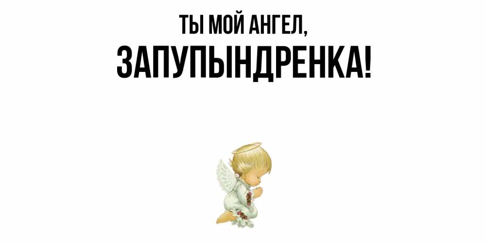 Открытка  для любимых и родных. запупындренка, Ты мой ангел  
