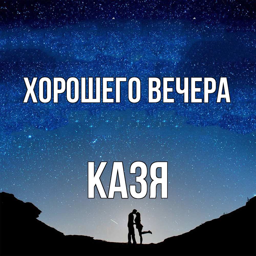 Открытка  для любимых и родных. казя, Хорошего вечера  