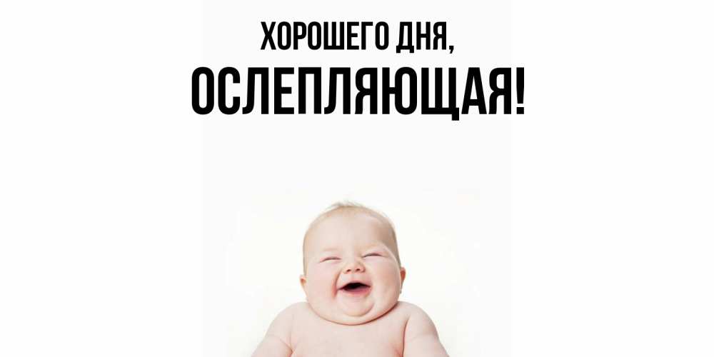Открытка  для любимых и родных. ослепляющая, Хорошего дня  