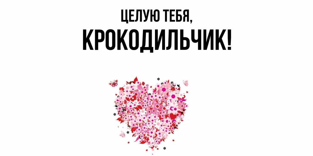 Открытка  для любимых и родных. крокодильчик, Целую тебя  