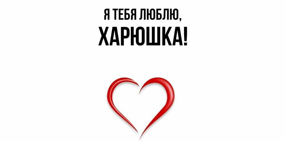 Открытка  для любимых и родных. харюшка, Я тебя люблю  