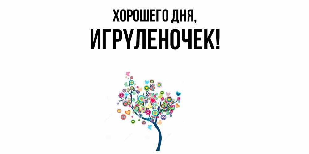Открытка  для любимых и родных. игpyленочек, Хорошего дня  