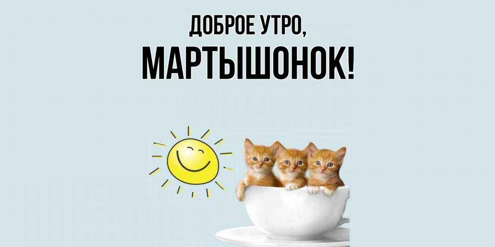 Открытка  для любимых и родных. маpтышонок, Доброе утро  