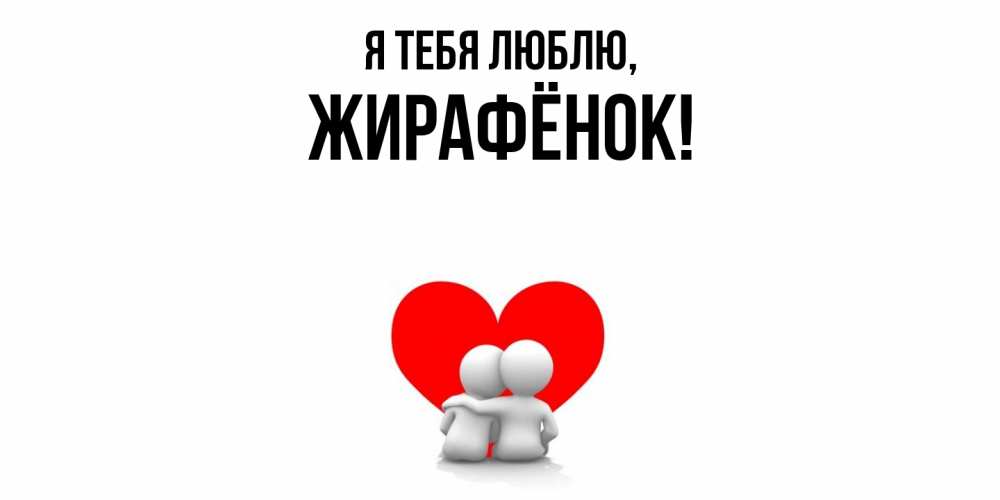 Открытка  для любимых и родных. жирафёнок, Я тебя люблю  