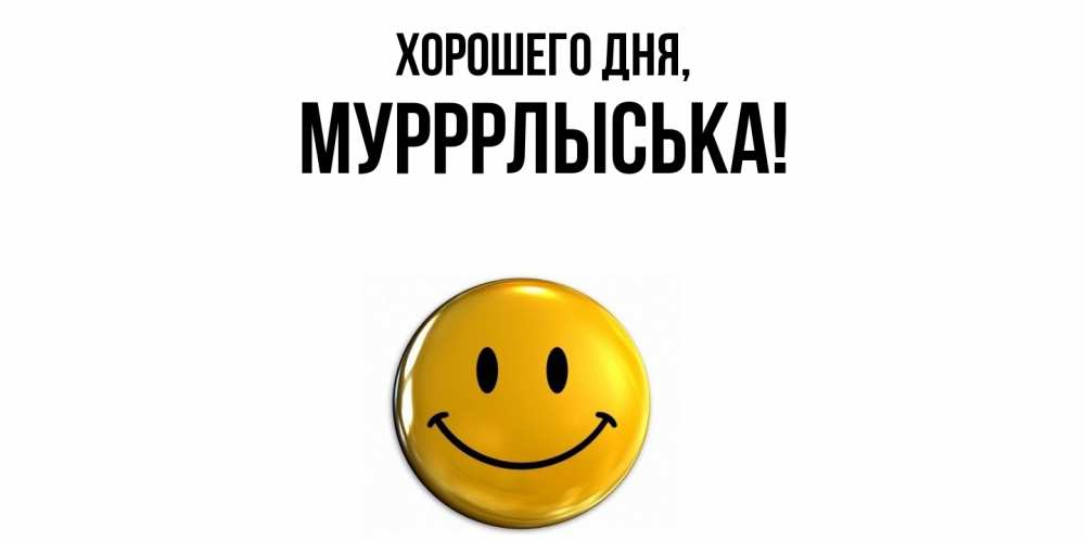 Открытка  для любимых и родных. мурррлыська, Хорошего дня  