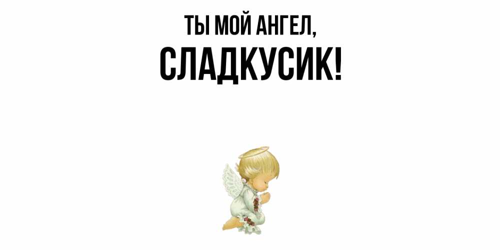 Открытка  для любимых и родных. сладкусик, Ты мой ангел  