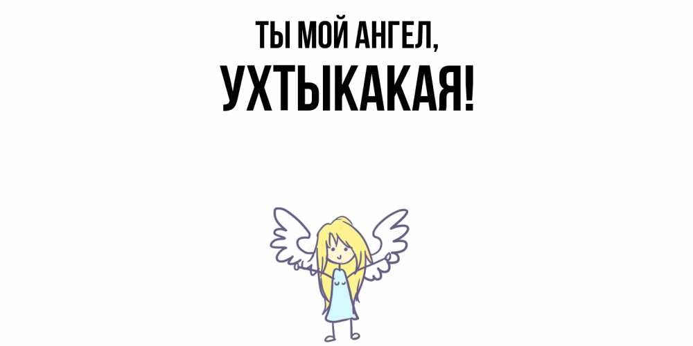 Открытка  для любимых и родных. ухтыкакая, Ты мой ангел  